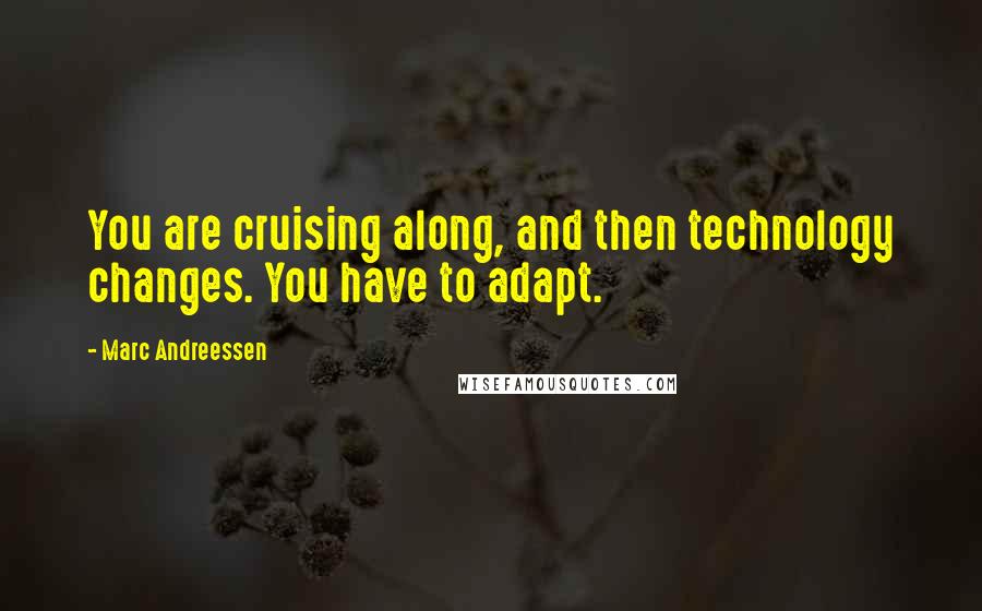 Marc Andreessen Quotes: You are cruising along, and then technology changes. You have to adapt.