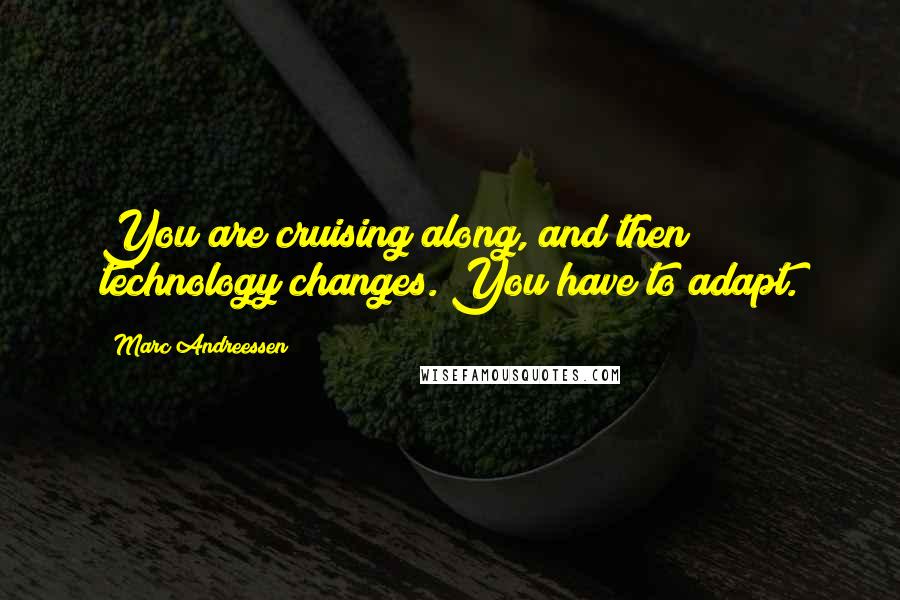 Marc Andreessen Quotes: You are cruising along, and then technology changes. You have to adapt.