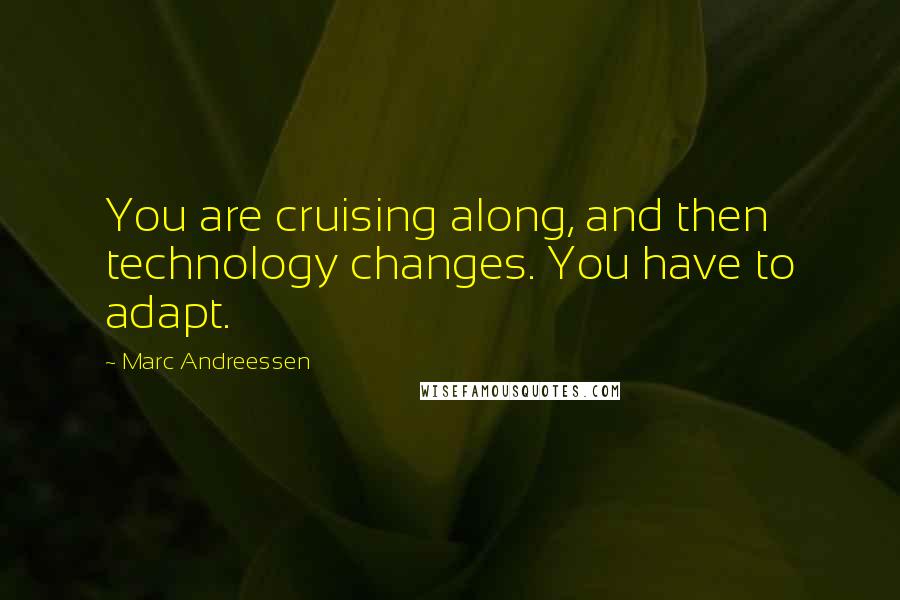 Marc Andreessen Quotes: You are cruising along, and then technology changes. You have to adapt.