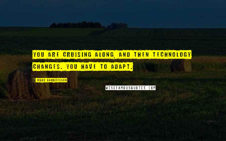 Marc Andreessen Quotes: You are cruising along, and then technology changes. You have to adapt.