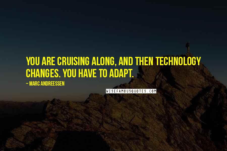 Marc Andreessen Quotes: You are cruising along, and then technology changes. You have to adapt.