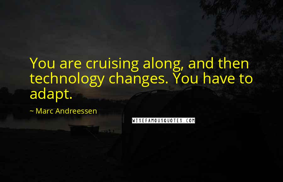 Marc Andreessen Quotes: You are cruising along, and then technology changes. You have to adapt.