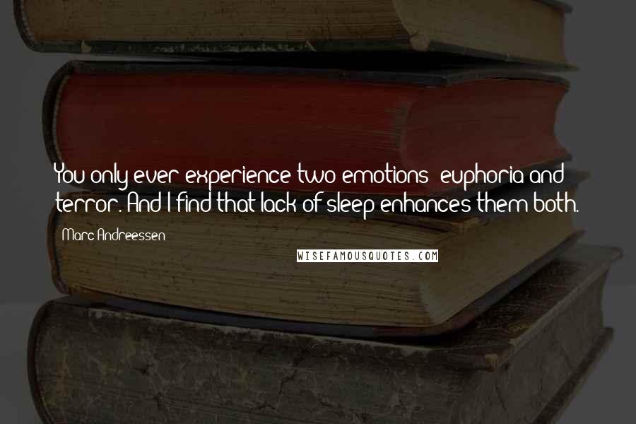 Marc Andreessen Quotes: You only ever experience two emotions: euphoria and terror. And I find that lack of sleep enhances them both.