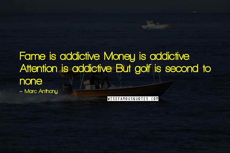 Marc Anthony Quotes: Fame is addictive. Money is addictive. Attention is addictive. But golf is second to none.