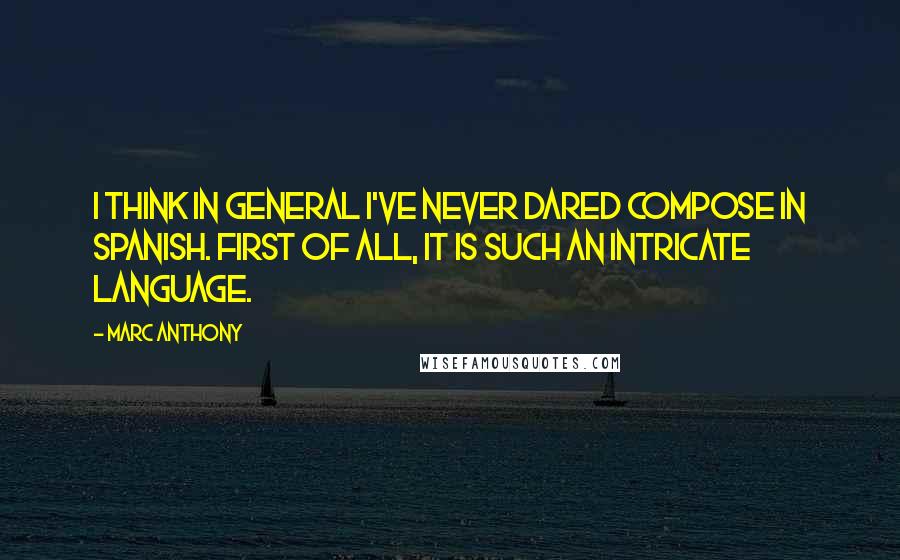 Marc Anthony Quotes: I think in general I've never dared compose in Spanish. First of all, it is such an intricate language.