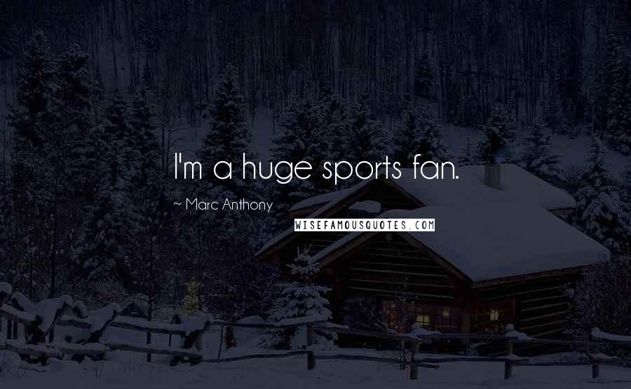 Marc Anthony Quotes: I'm a huge sports fan.