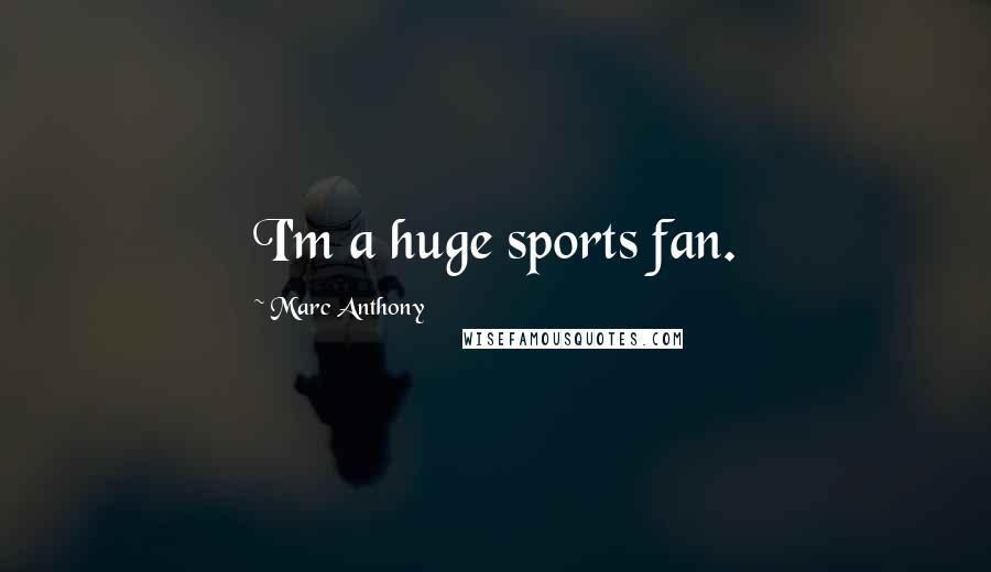 Marc Anthony Quotes: I'm a huge sports fan.