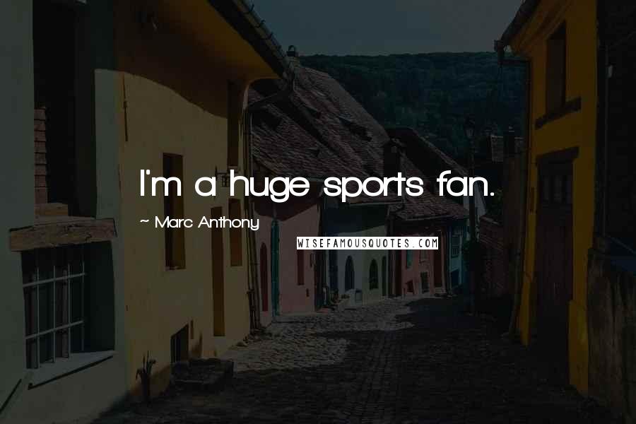 Marc Anthony Quotes: I'm a huge sports fan.