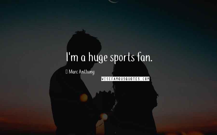 Marc Anthony Quotes: I'm a huge sports fan.