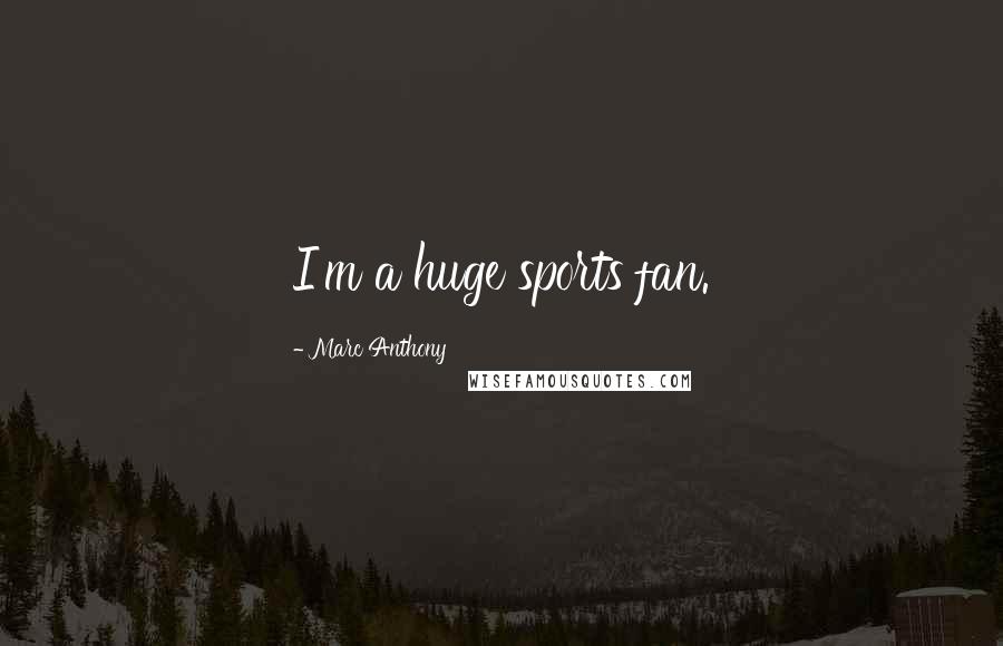 Marc Anthony Quotes: I'm a huge sports fan.