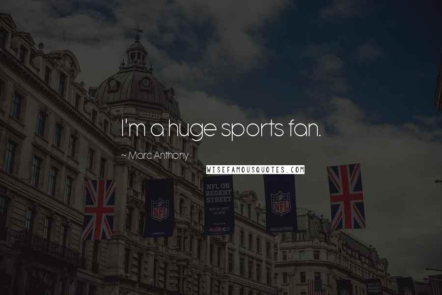 Marc Anthony Quotes: I'm a huge sports fan.