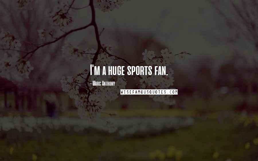 Marc Anthony Quotes: I'm a huge sports fan.
