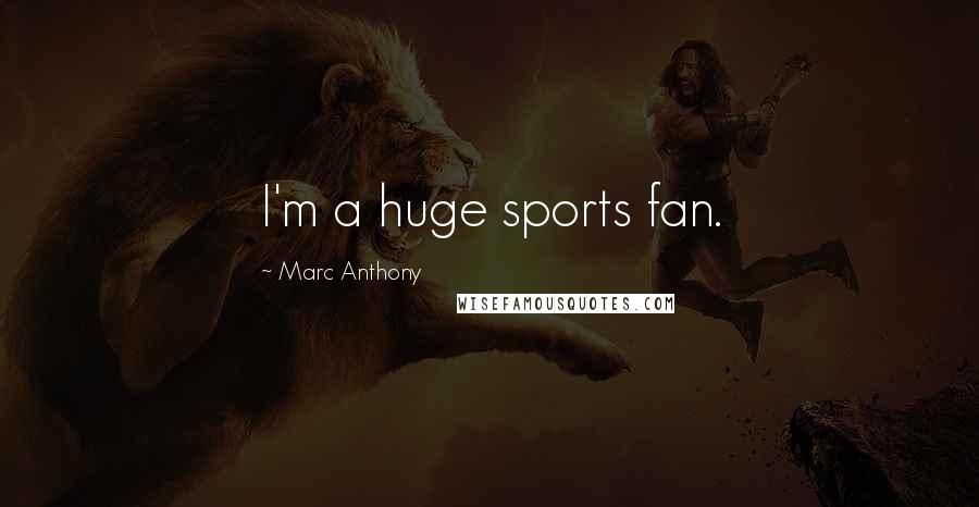 Marc Anthony Quotes: I'm a huge sports fan.