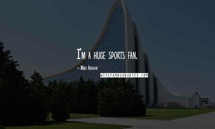 Marc Anthony Quotes: I'm a huge sports fan.