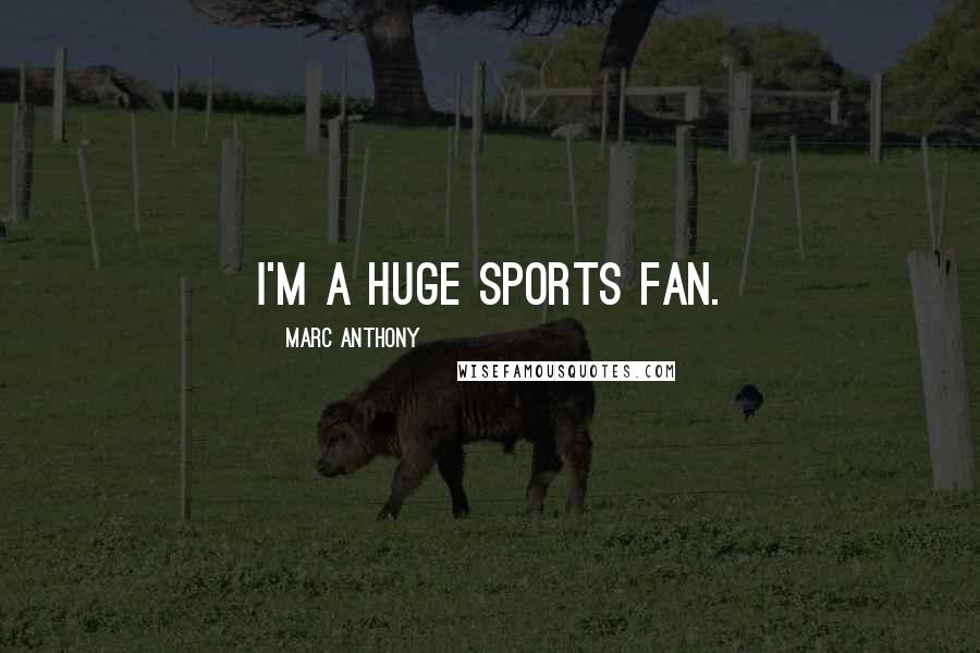 Marc Anthony Quotes: I'm a huge sports fan.