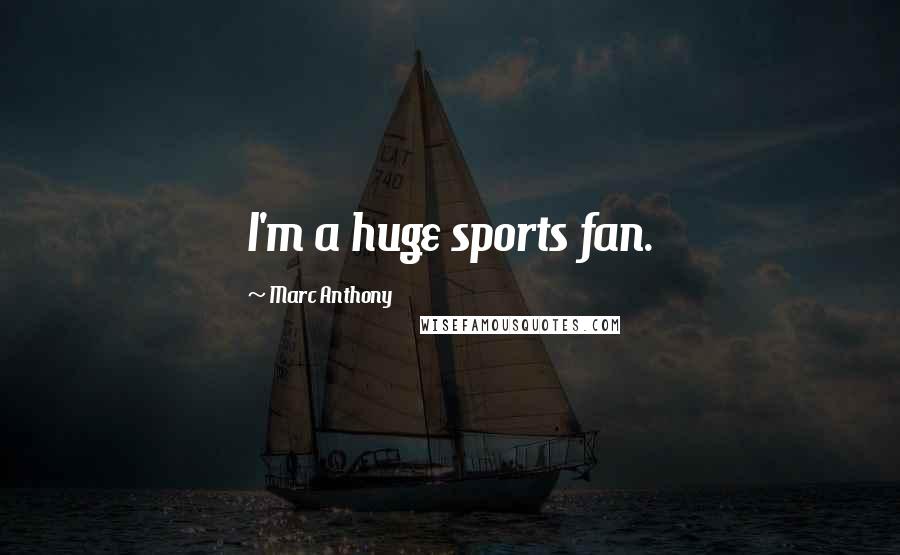 Marc Anthony Quotes: I'm a huge sports fan.
