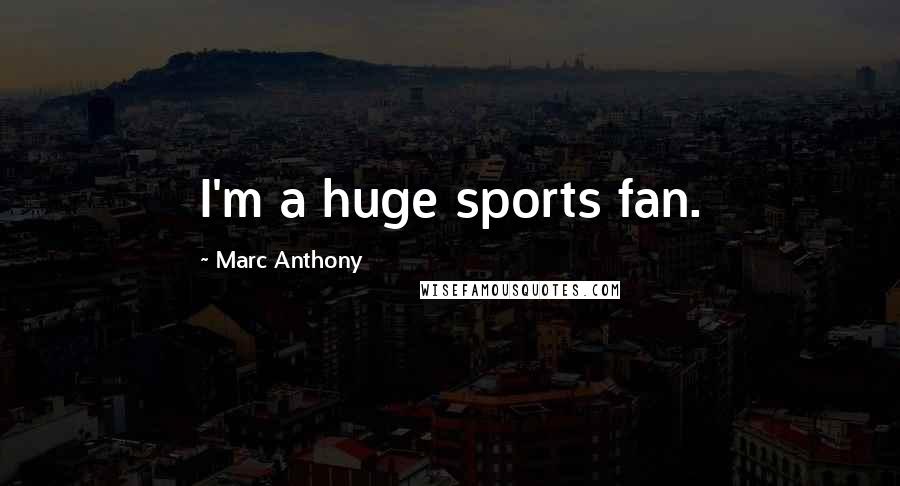 Marc Anthony Quotes: I'm a huge sports fan.