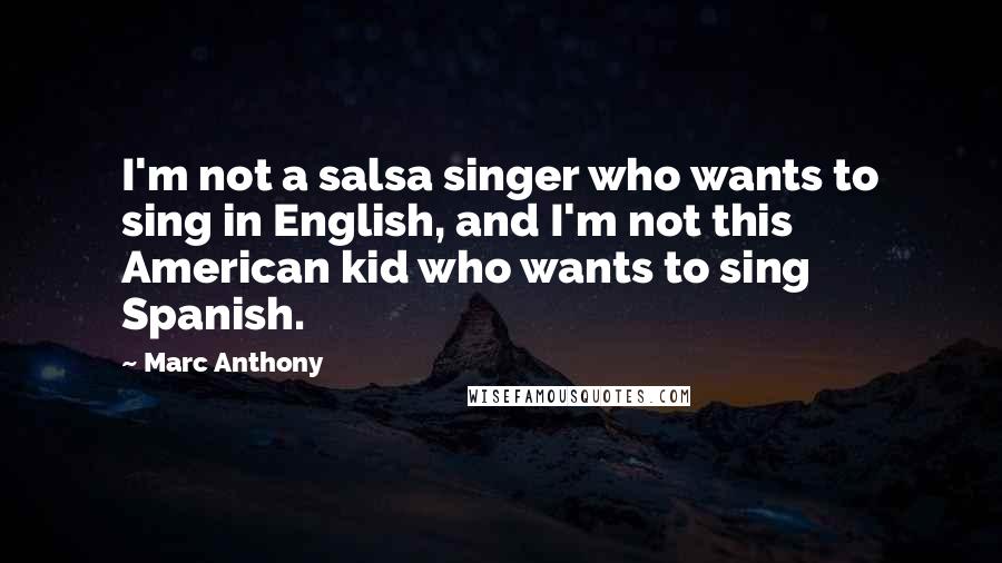 Marc Anthony Quotes: I'm not a salsa singer who wants to sing in English, and I'm not this American kid who wants to sing Spanish.