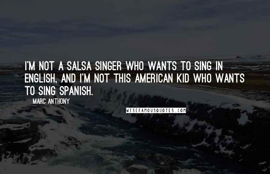 Marc Anthony Quotes: I'm not a salsa singer who wants to sing in English, and I'm not this American kid who wants to sing Spanish.