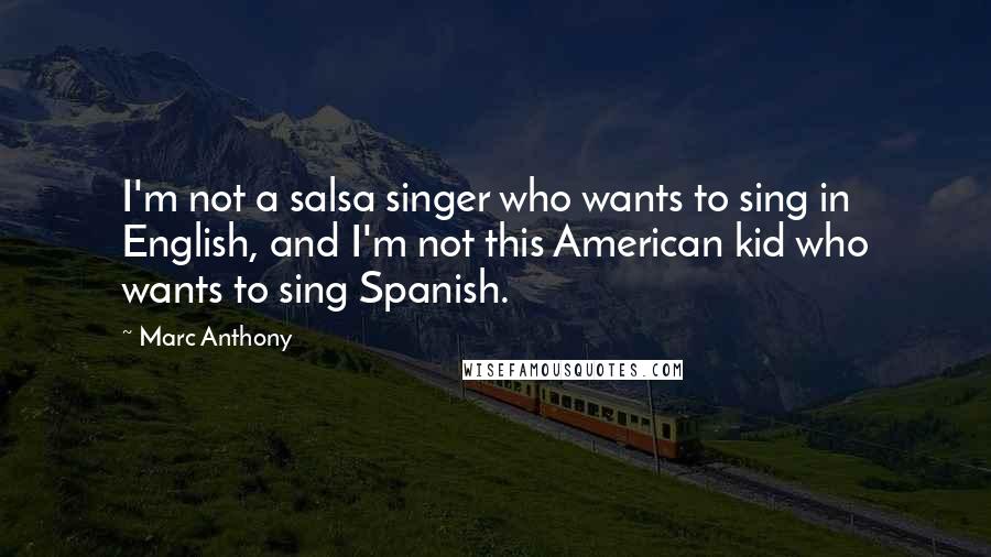 Marc Anthony Quotes: I'm not a salsa singer who wants to sing in English, and I'm not this American kid who wants to sing Spanish.