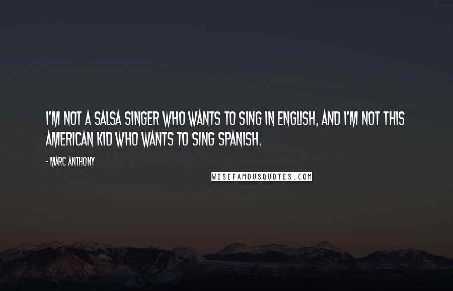 Marc Anthony Quotes: I'm not a salsa singer who wants to sing in English, and I'm not this American kid who wants to sing Spanish.