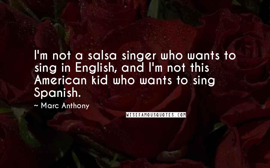 Marc Anthony Quotes: I'm not a salsa singer who wants to sing in English, and I'm not this American kid who wants to sing Spanish.