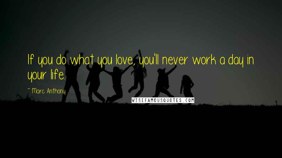 Marc Anthony Quotes: If you do what you love, you'll never work a day in your life.