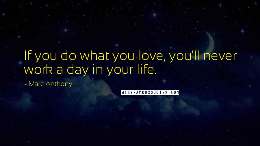 Marc Anthony Quotes: If you do what you love, you'll never work a day in your life.