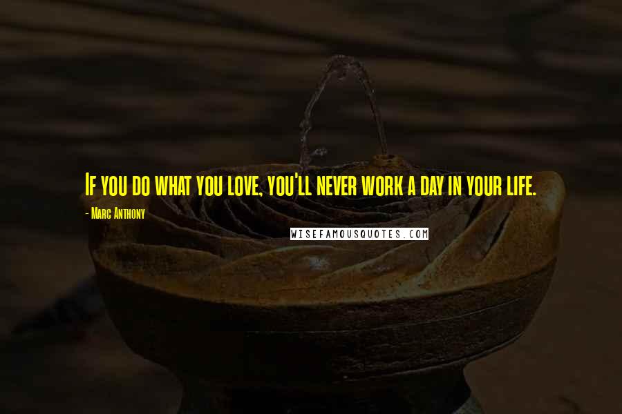 Marc Anthony Quotes: If you do what you love, you'll never work a day in your life.