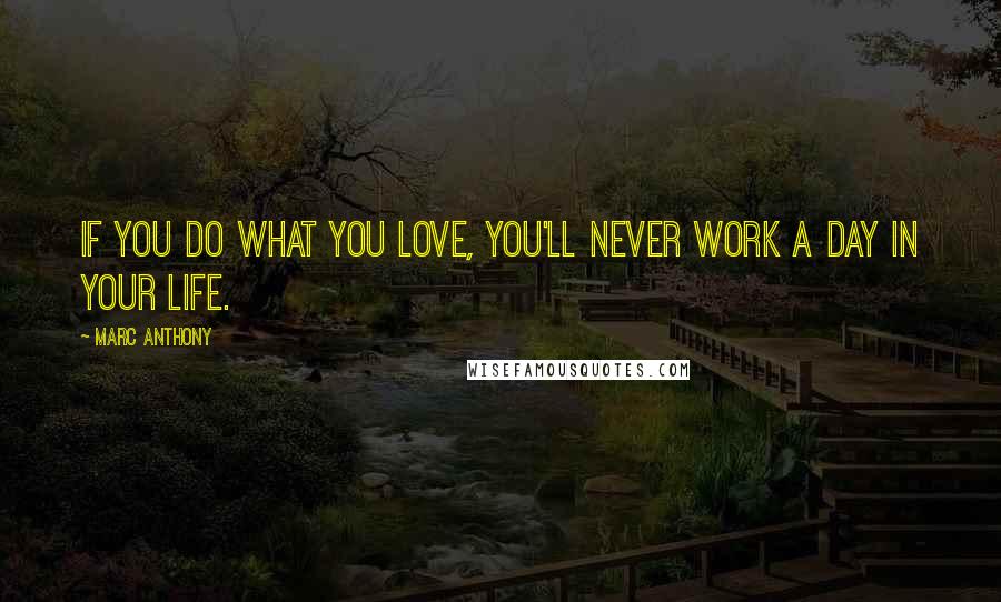 Marc Anthony Quotes: If you do what you love, you'll never work a day in your life.