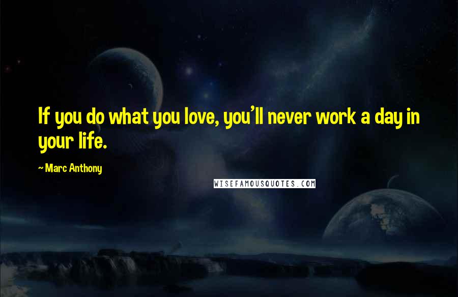 Marc Anthony Quotes: If you do what you love, you'll never work a day in your life.