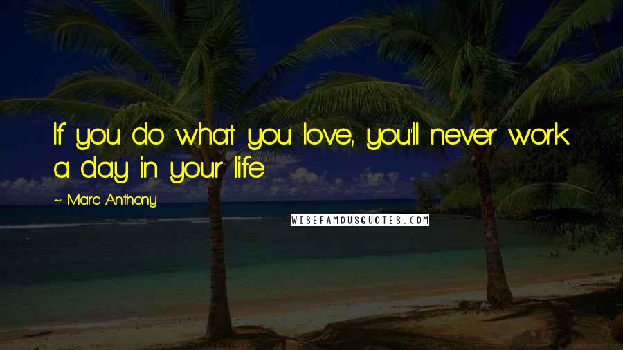 Marc Anthony Quotes: If you do what you love, you'll never work a day in your life.