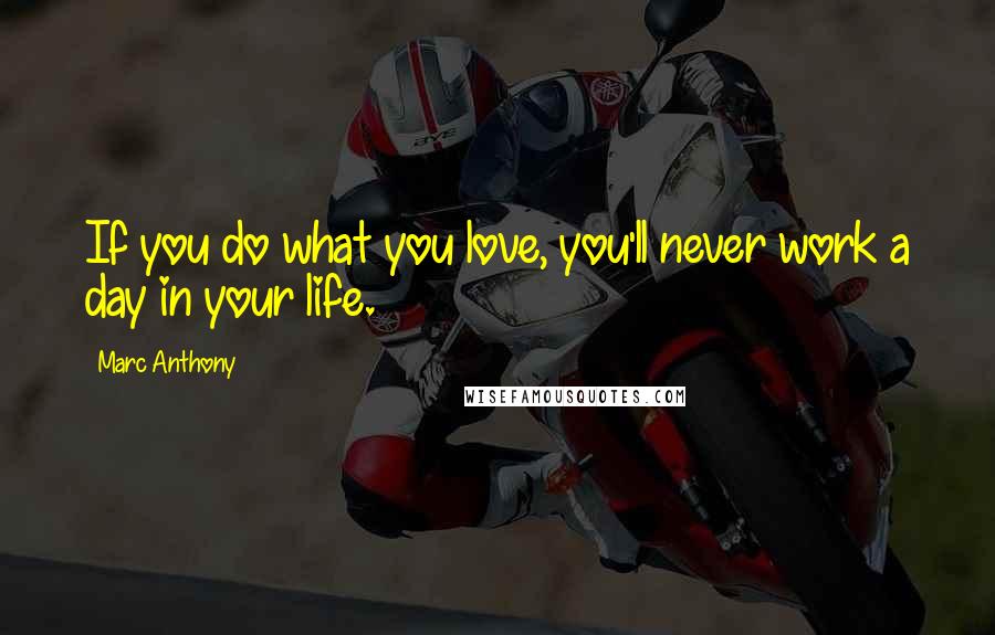 Marc Anthony Quotes: If you do what you love, you'll never work a day in your life.