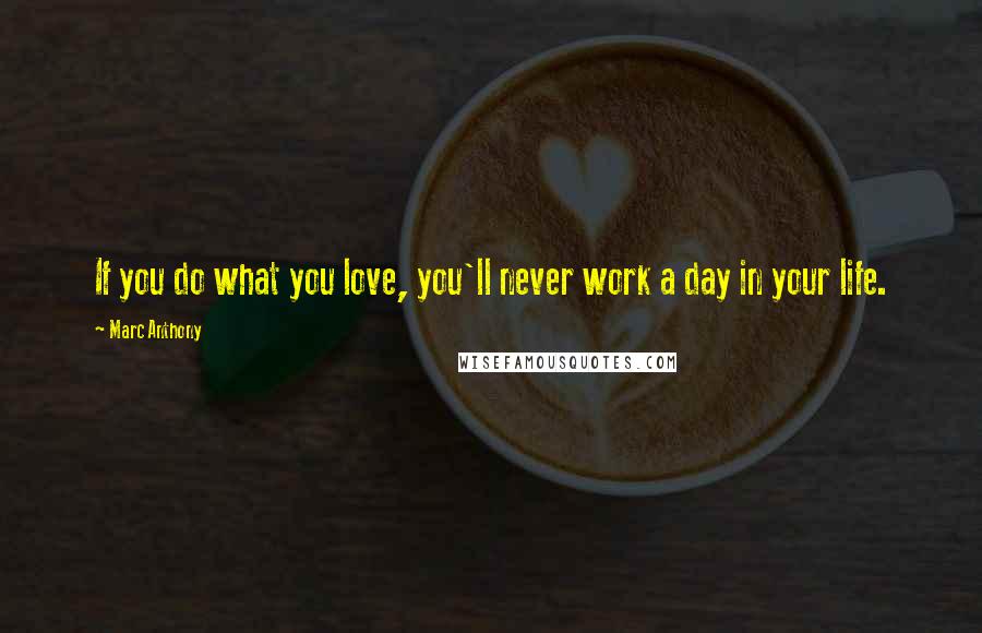 Marc Anthony Quotes: If you do what you love, you'll never work a day in your life.