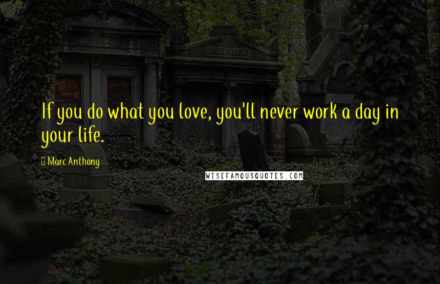 Marc Anthony Quotes: If you do what you love, you'll never work a day in your life.