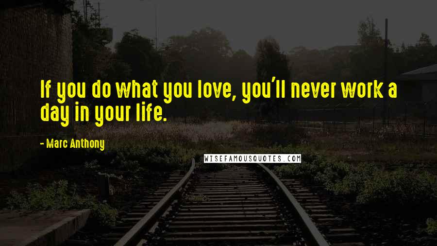 Marc Anthony Quotes: If you do what you love, you'll never work a day in your life.