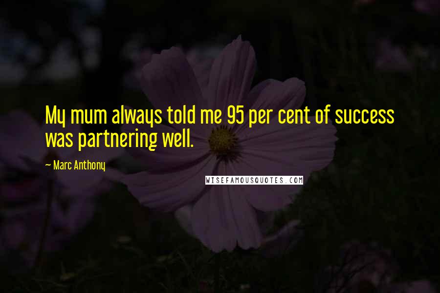 Marc Anthony Quotes: My mum always told me 95 per cent of success was partnering well.