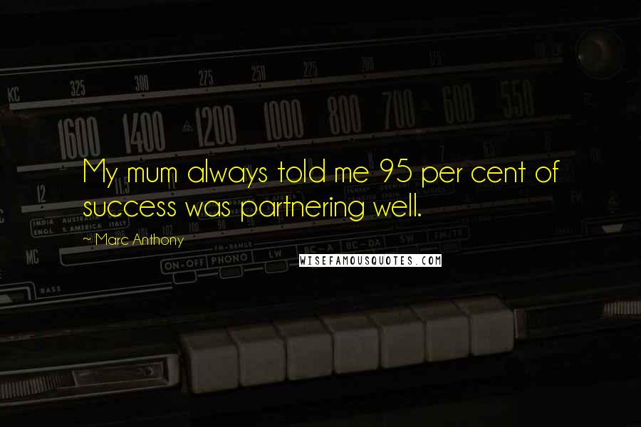 Marc Anthony Quotes: My mum always told me 95 per cent of success was partnering well.