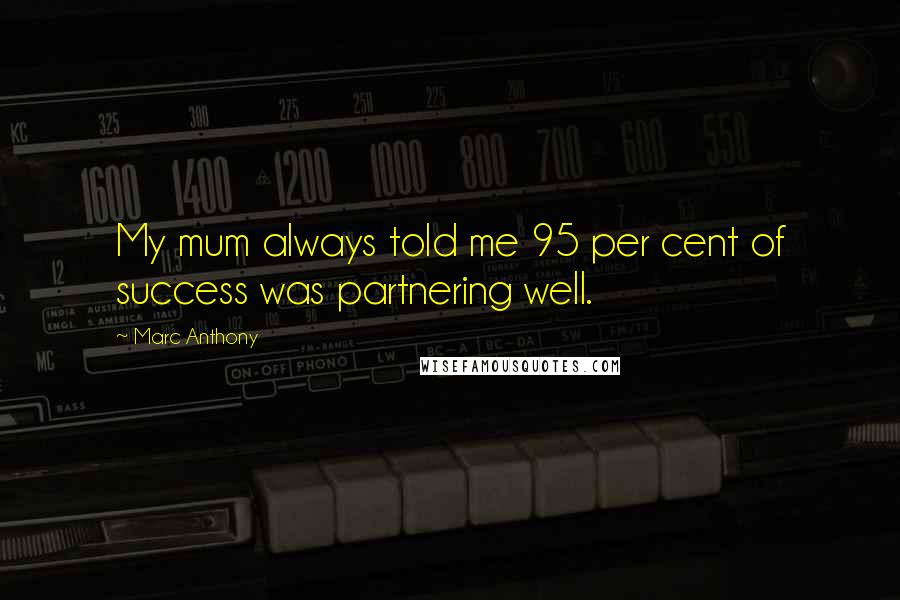Marc Anthony Quotes: My mum always told me 95 per cent of success was partnering well.