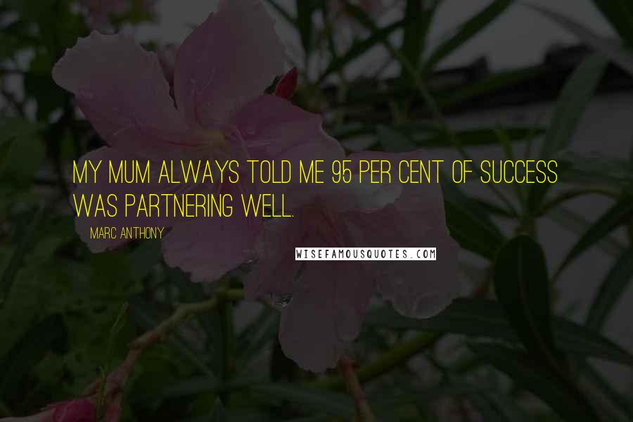 Marc Anthony Quotes: My mum always told me 95 per cent of success was partnering well.