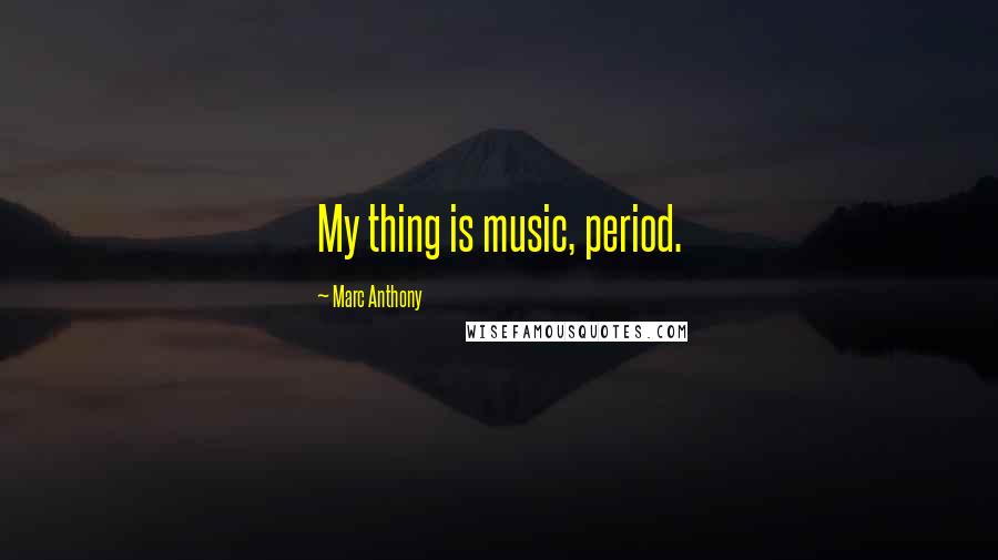 Marc Anthony Quotes: My thing is music, period.
