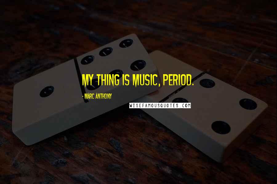 Marc Anthony Quotes: My thing is music, period.