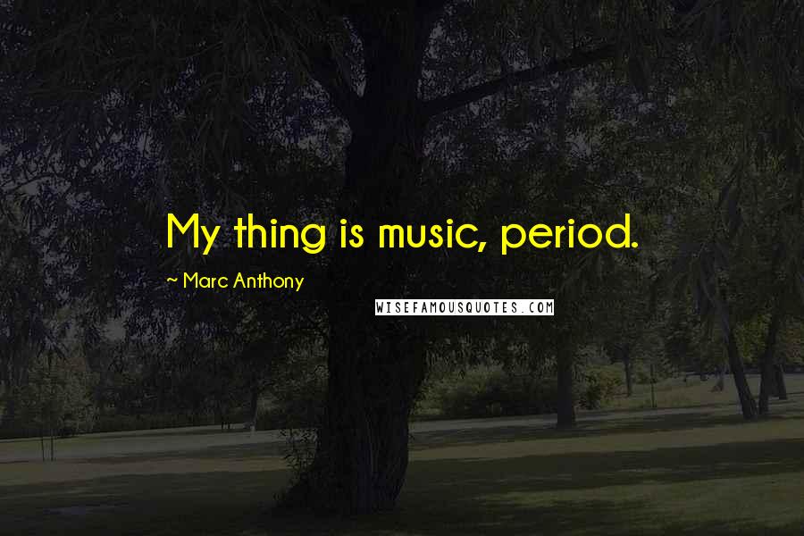 Marc Anthony Quotes: My thing is music, period.