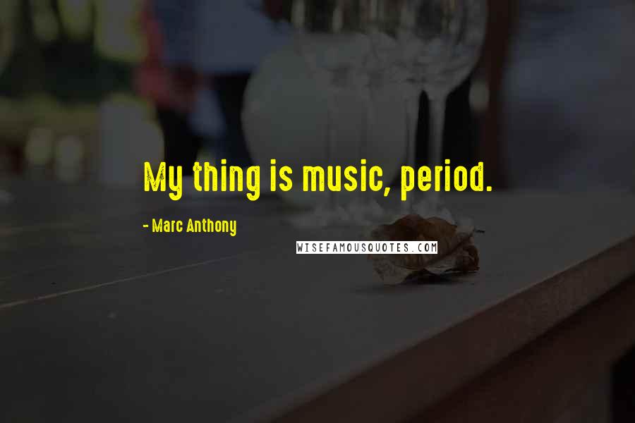 Marc Anthony Quotes: My thing is music, period.