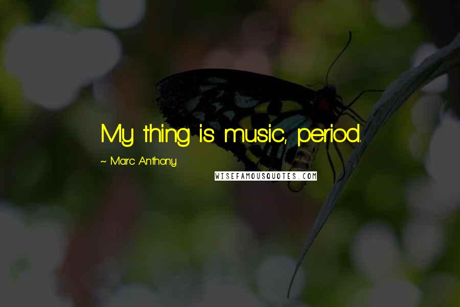 Marc Anthony Quotes: My thing is music, period.