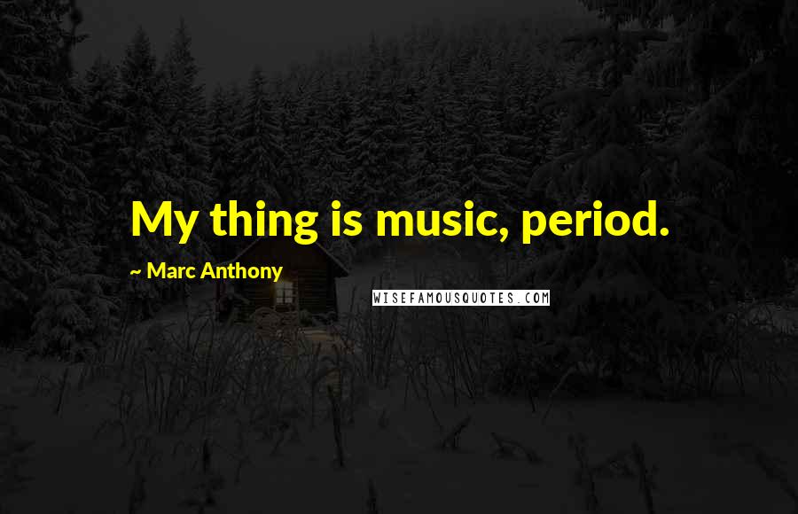 Marc Anthony Quotes: My thing is music, period.