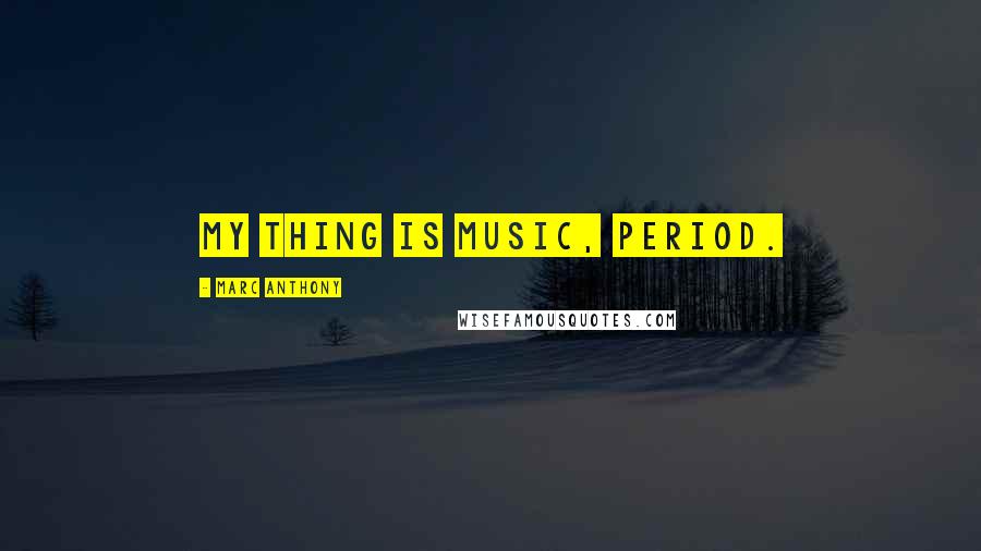 Marc Anthony Quotes: My thing is music, period.