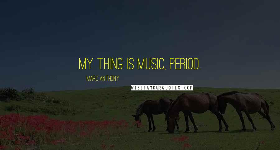 Marc Anthony Quotes: My thing is music, period.