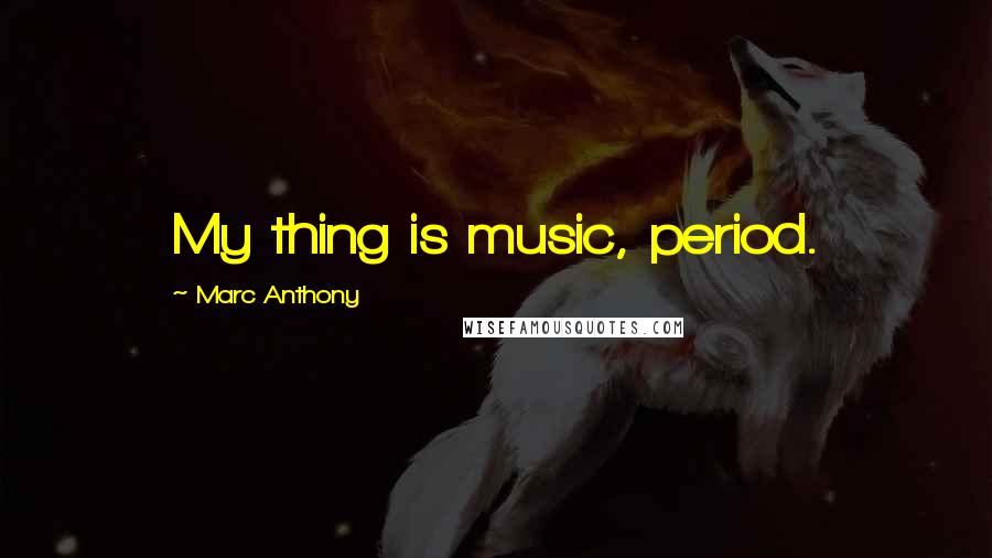 Marc Anthony Quotes: My thing is music, period.