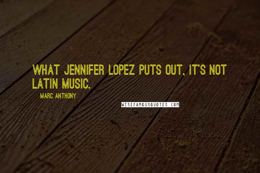Marc Anthony Quotes: What Jennifer Lopez puts out, it's not Latin music.